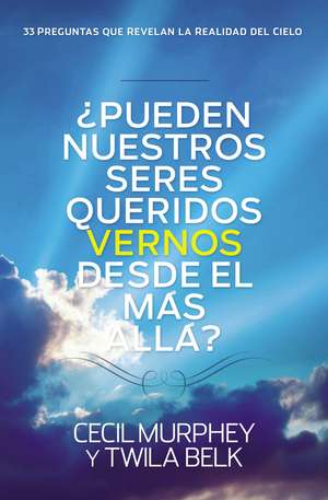 ¿Pueden nuestros seres queridos vernos desde el más allá?: ...y 33 preguntas más que revelan la realidad del cielo de Cecil Murphey