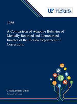 A Comparison of Adaptive Behavior of Mentally Retarded and Nonretarded Inmates of the Florida Department of Corrections de Craig Smith