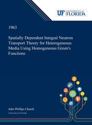 Spatially Dependent Integral Neutron Transport Theory for Heterogeneous Media Using Homogeneous Green's Functions de John Church