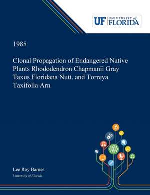 Clonal Propagation of Endangered Native Plants Rhododendron Chapmanii Gray Taxus Floridana Nutt. and Torreya Taxifolia Arn de Lee Barnes