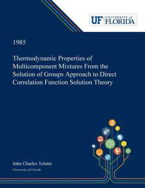 Thermodynamic Properties of Multicomponent Mixtures From the Solution of Groups Approach to Direct Correlation Function Solution Theory de John Telotte