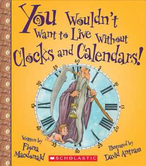 You Wouldn't Want to Live Without Clocks and Calendars! de Fiona MacDonald