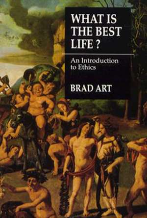 What is the Best Life?: An Introduction to Ethics de Brad Art