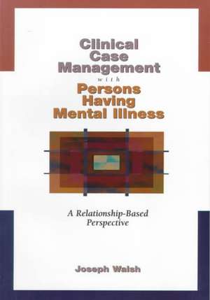 Clinical Case Management with Persons Having Mental Illness: A Relationship-Based Perspective de Patrick C. Walsh