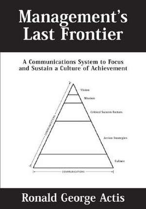 Management's Last Frontier: A Communications System to Focus and Sustain a Culture of Achievement de Ronald Actis