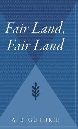 Fair Land, Fair Land de A. B. Guthrie, Jr.