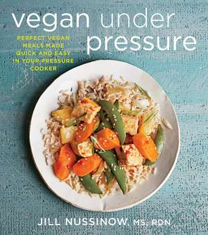 Vegan Under Pressure: Perfect Vegan Meals Made Quick and Easy in Your Pressure Cooker de Jill Nussinow