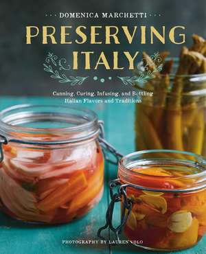 Preserving Italy: Canning, Curing, Infusing, and Bottling Italian Flavors and Traditions de Domenica Marchetti