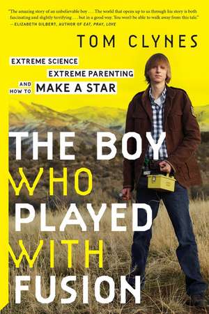 The Boy Who Played With Fusion: Extreme Science, Extreme Parenting, and How to Make a Star de Tom Clynes