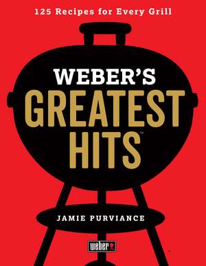 Weber's Greatest Hits: 125 Classic Recipes for Every Grill de Jamie Purviance