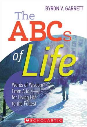 The ABCs of Life: Words of Wisdom-From A to Z-For Living Life to the Fullest de Byron V. Garrett