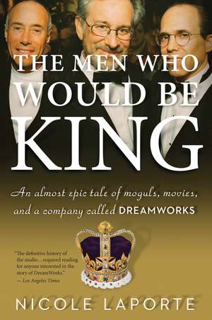 The Men Who Would Be King: An Almost Epic Tale of Moguls, Movies, and a Company Called DreamWorks de Nicole Laporte