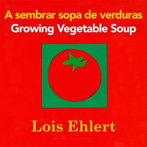 A Sembrar Sopa De Verduras / Growing Vegetable Soup Bilingual Board Book de Lois Ehlert