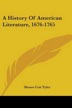 A History Of American Literature, 1676-1765 de Moses Coit Tyler