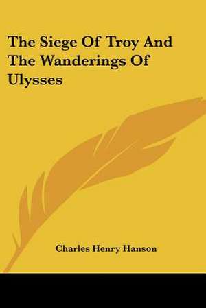 The Siege Of Troy And The Wanderings Of Ulysses de Charles Henry Hanson