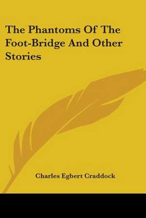 The Phantoms Of The Foot-Bridge And Other Stories de Charles Egbert Craddock