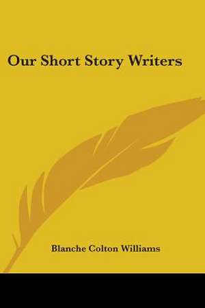 Our Short Story Writers de Blanche Colton Williams