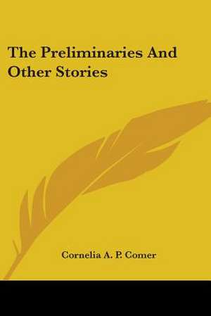 The Preliminaries And Other Stories de Cornelia A. P. Comer