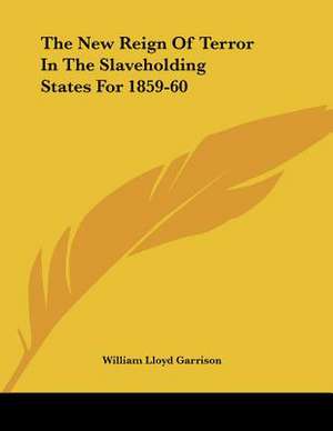 The New Reign Of Terror In The Slaveholding States For 1859-60 de William Lloyd Garrison