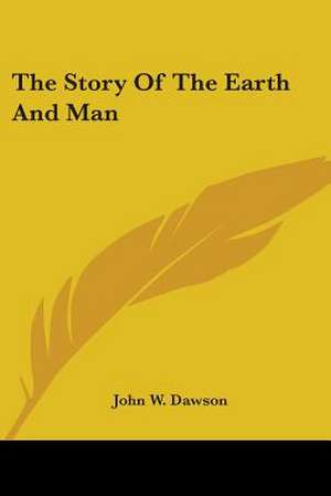 The Story Of The Earth And Man de John W. Dawson