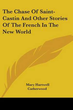 The Chase Of Saint-Castin And Other Stories Of The French In The New World de Mary Hartwell Catherwood