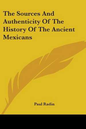 The Sources And Authenticity Of The History Of The Ancient Mexicans de Paul Radin