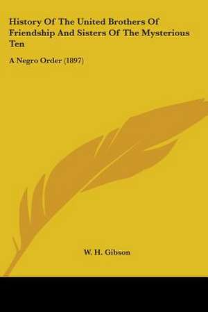 History Of The United Brothers Of Friendship And Sisters Of The Mysterious Ten de W. H. Gibson