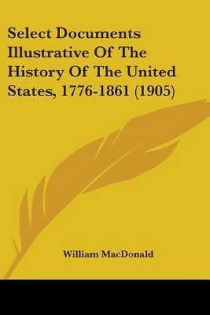 Select Documents Illustrative Of The History Of The United States, 1776-1861 (1905) de William Macdonald