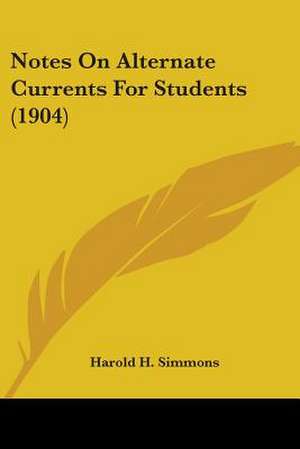 Notes On Alternate Currents For Students (1904) de Harold H. Simmons