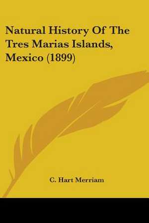 Natural History Of The Tres Marias Islands, Mexico (1899) de C. Hart Merriam