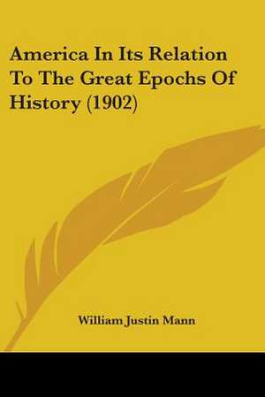 America In Its Relation To The Great Epochs Of History (1902) de William Justin Mann