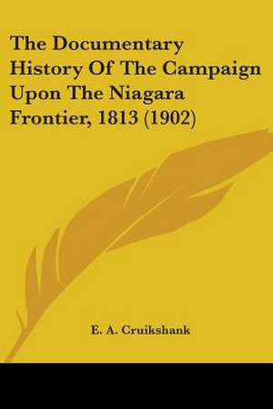 The Documentary History Of The Campaign Upon The Niagara Frontier, 1813 (1902) de E. A. Cruikshank