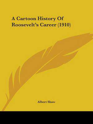 A Cartoon History Of Roosevelt's Career (1910) de Albert Shaw