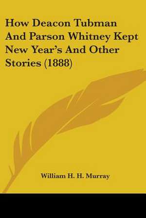 How Deacon Tubman And Parson Whitney Kept New Year's And Other Stories (1888) de William H. H. Murray