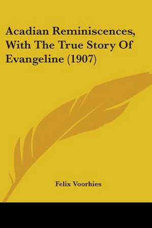 Acadian Reminiscences, With The True Story Of Evangeline (1907) de Felix Voorhies