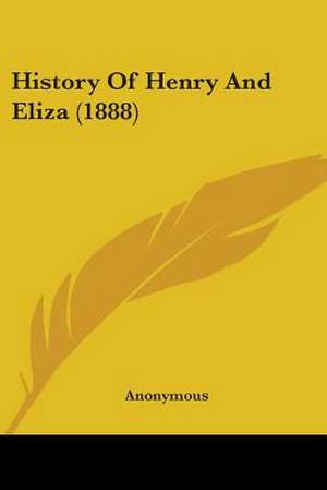 History Of Henry And Eliza (1888) de Anonymous