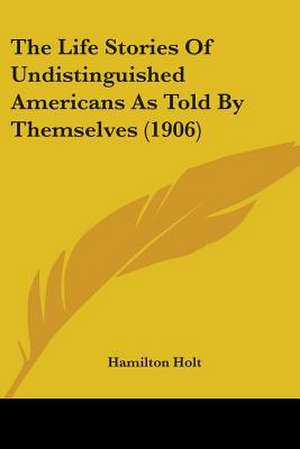 The Life Stories Of Undistinguished Americans As Told By Themselves (1906) de Hamilton Holt