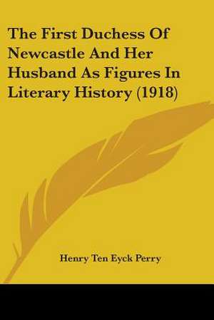 The First Duchess Of Newcastle And Her Husband As Figures In Literary History (1918) de Henry Ten Eyck Perry