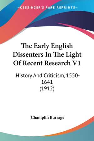 The Early English Dissenters In The Light Of Recent Research V1 de Champlin Burrage