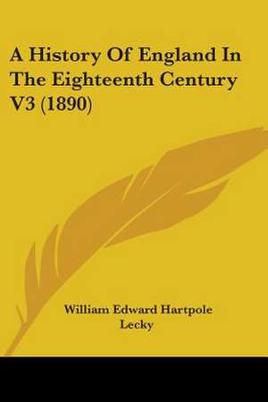 A History Of England In The Eighteenth Century V3 (1890) de William Edward Hartpole Lecky