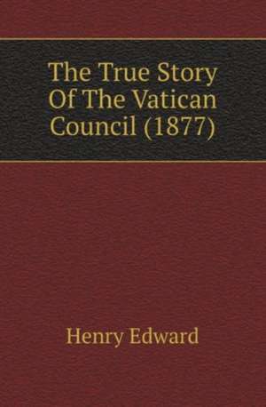 The True Story Of The Vatican Council (1877) de Henry Edward