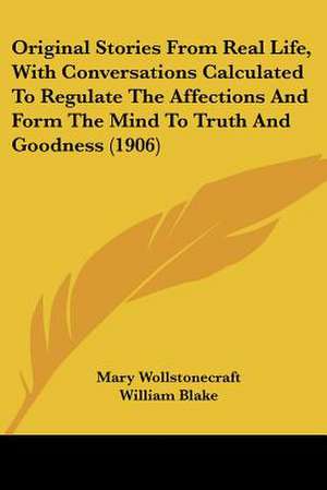 Original Stories From Real Life, With Conversations Calculated To Regulate The Affections And Form The Mind To Truth And Goodness (1906) de Mary Wollstonecraft