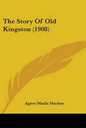 The Story Of Old Kingston (1908) de Agnes Maule Machar