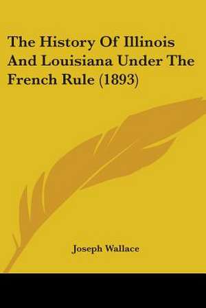 The History Of Illinois And Louisiana Under The French Rule (1893) de Joseph Wallace