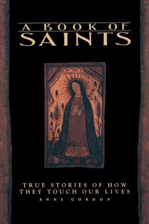 A Book of Saints: True Stories of How They Touch Our Lives de Anne Gordon