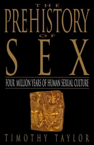 The Prehistory of Sex: Four Million Years of Human Sexual Culture de Timothy Taylor