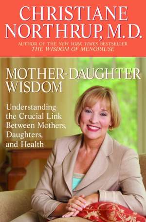 Mother-Daughter Wisdom: Understanding the Crucial Link Between Mothers, Daughters, and Health de Christiane Northrup