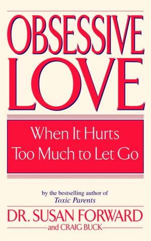 Obsessive Love: When It Hurts Too Much to Let Go de Susan Forward