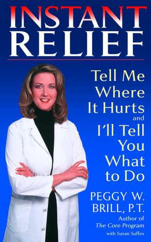 Instant Relief: Tell Me Where It Hurts and I'll Tell You What to Do de Peggy W. Brill