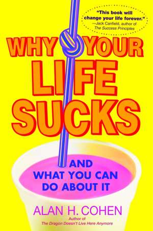 Why Your Life Sucks: ...and What You Can Do about It de Alan H. Cohen